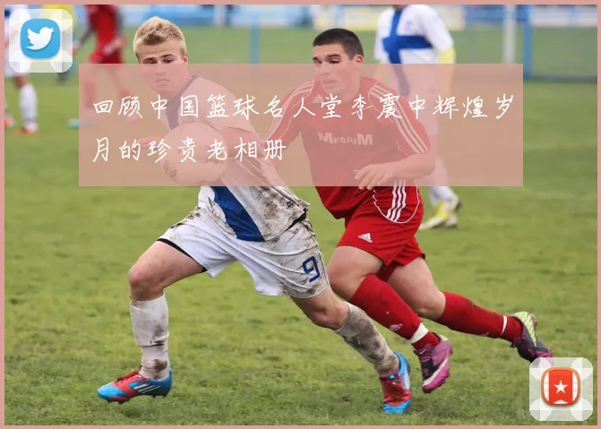 回顾中国篮球名人堂李震中辉煌岁月的珍贵老相册