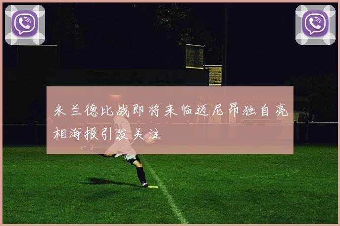 米兰德比战即将来临迈尼昂独自亮相海报引发关注
