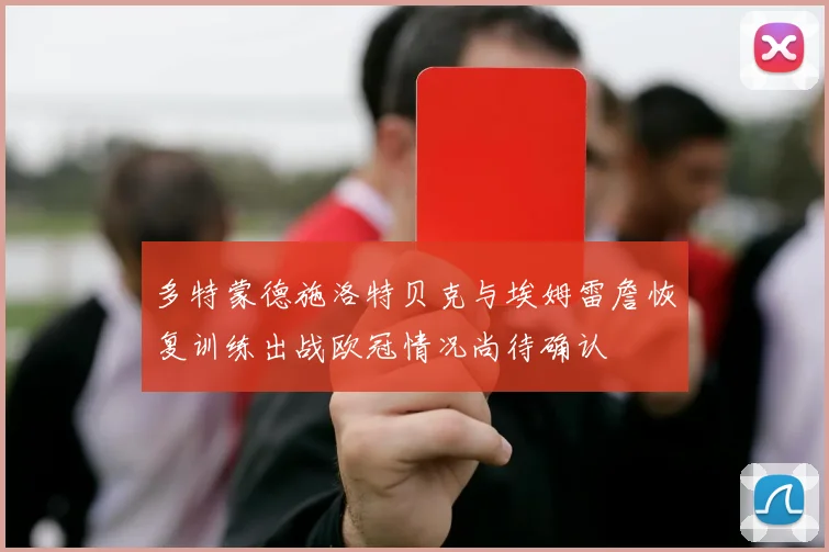 多特蒙德施洛特贝克与埃姆雷詹恢复训练出战欧冠情况尚待确认