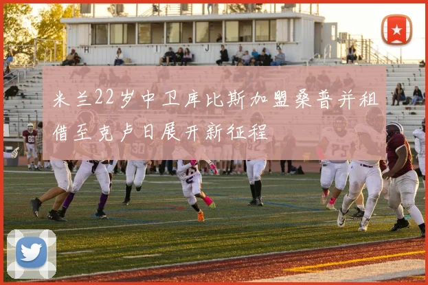 米兰22岁中卫库比斯加盟桑普并租借至克卢日展开新征程