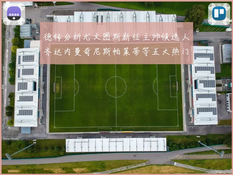 德转分析尤文图斯新任主帅候选人齐达内曼奇尼斯帕莱蒂等五大热门人选