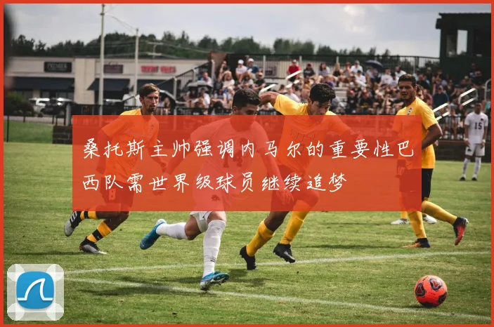 桑托斯主帅强调内马尔的重要性巴西队需世界级球员继续追梦