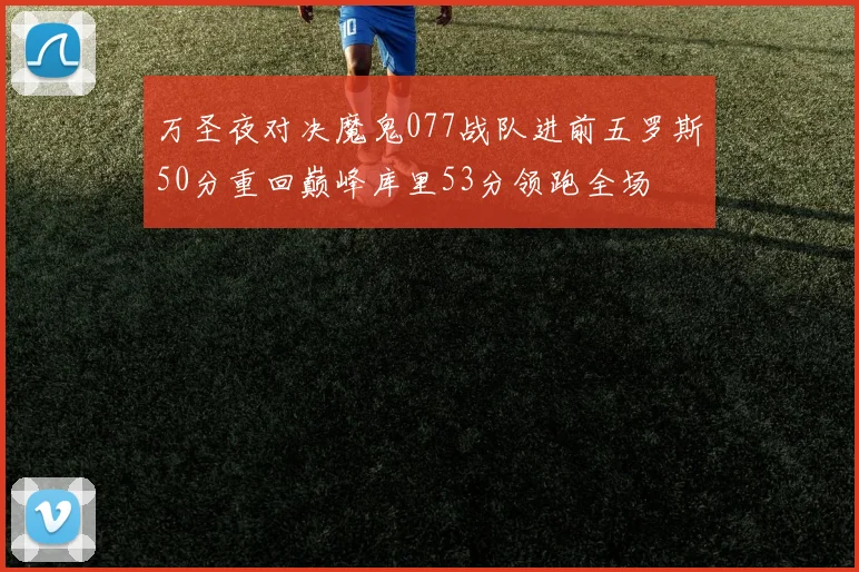万圣夜对决魔鬼077战队进前五罗斯50分重回巅峰库里53分领跑全场