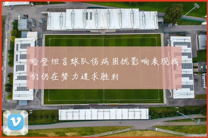 哈登坦言球队伤病困扰影响表现我们仍在努力追求胜利