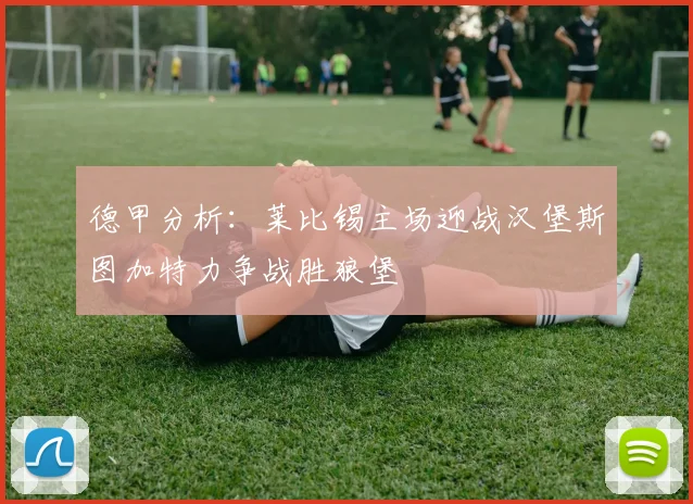 德甲分析：莱比锡主场迎战汉堡斯图加特力争战胜狼堡