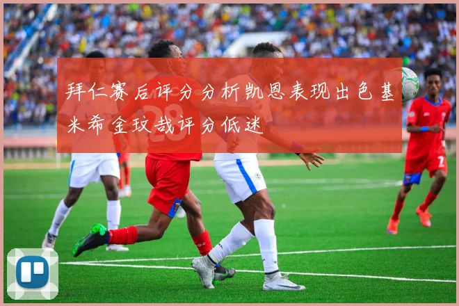 拜仁赛后评分分析凯恩表现出色基米希金玟哉评分低迷