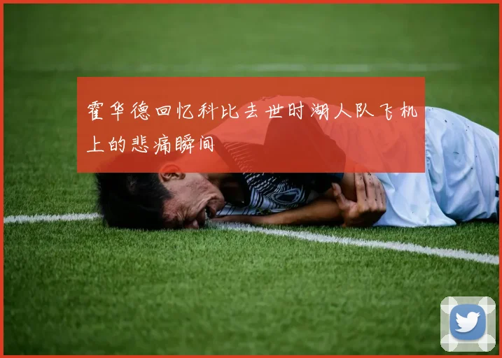 霍华德回忆科比去世时湖人队飞机上的悲痛瞬间