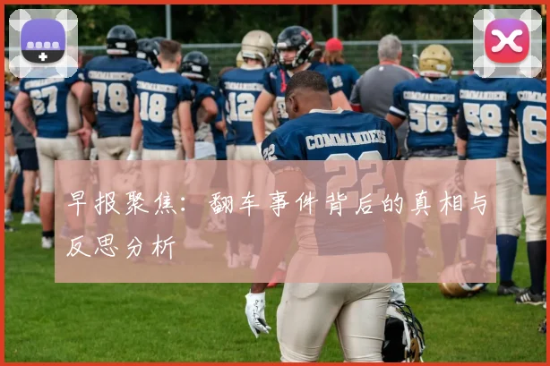 早报聚焦：翻车事件背后的真相与反思分析