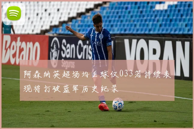阿森纳英超场均丢球仅033若持续表现将打破蓝军历史纪录