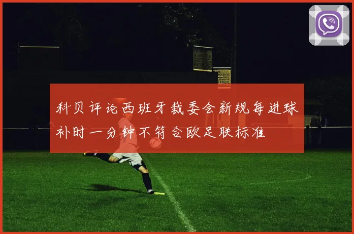科贝评论西班牙裁委会新规每进球补时一分钟不符合欧足联标准