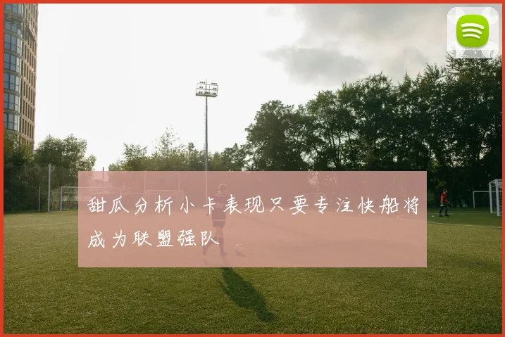 甜瓜分析小卡表现只要专注快船将成为联盟强队