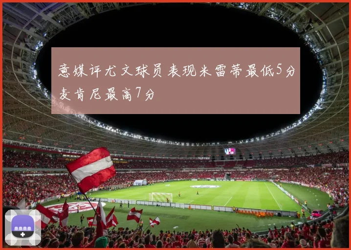 意媒评尤文球员表现米雷蒂最低5分麦肯尼最高7分