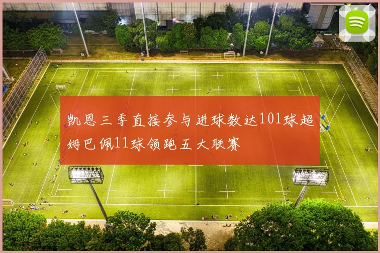 凯恩三季直接参与进球数达101球超姆巴佩11球领跑五大联赛