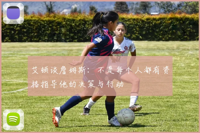 艾顿谈詹姆斯：不是每个人都有资格指导他的决策与行动
