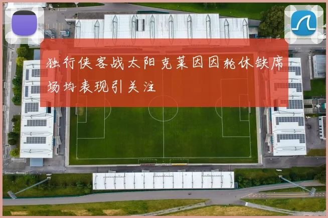 独行侠客战太阳克莱因因轮休缺席场均表现引关注