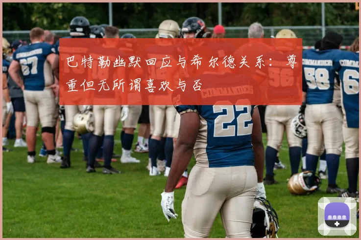 巴特勒幽默回应与希尔德关系：尊重但无所谓喜欢与否