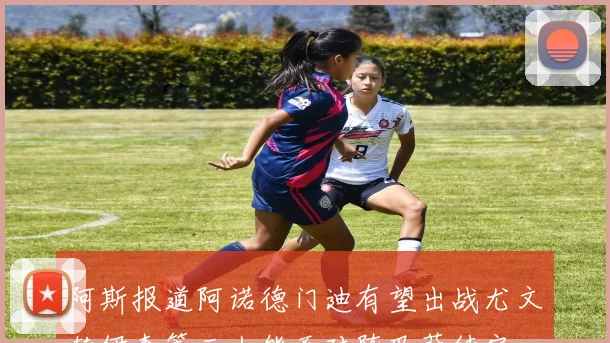 阿斯报道阿诺德门迪有望出战尤文赫伊森等三人能否对阵巴萨待定