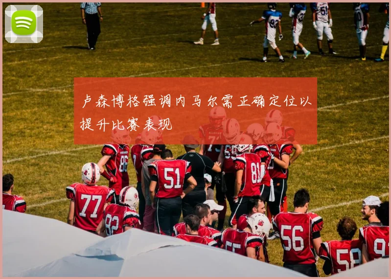卢森博格强调内马尔需正确定位以提升比赛表现