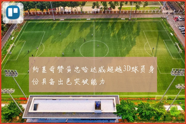 约基奇赞黄忠哈达威超越3D球员身份具备出色突破能力