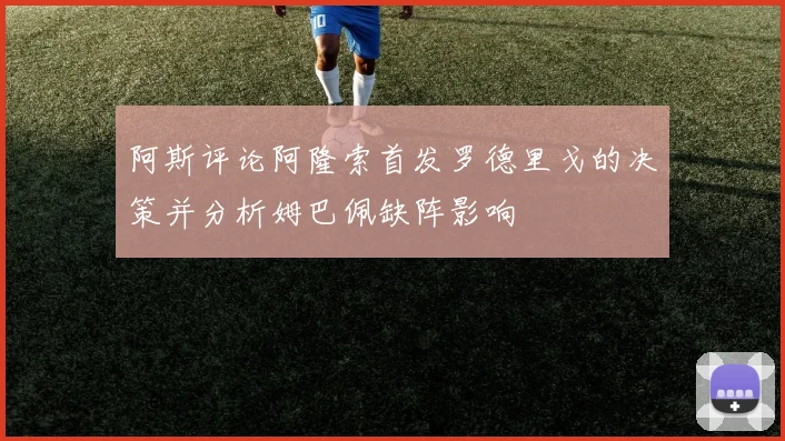 阿斯评论阿隆索首发罗德里戈的决策并分析姆巴佩缺阵影响