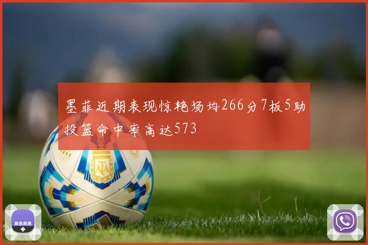 墨菲近期表现惊艳场均266分7板5助投篮命中率高达573